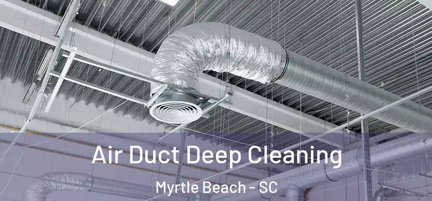 Air Duct Deep Cleaning Myrtle Beach - SC