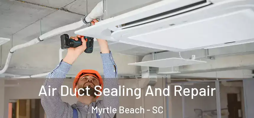  Air Duct Sealing And Repair Myrtle Beach - SC