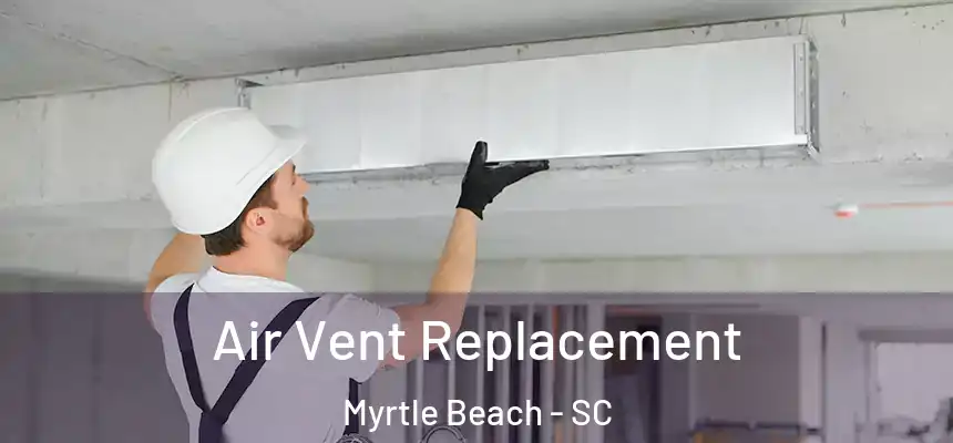 Air Vent Replacement Myrtle Beach - SC