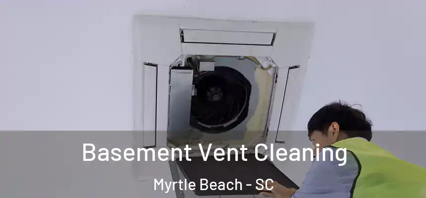 Basement Vent Cleaning Myrtle Beach - SC