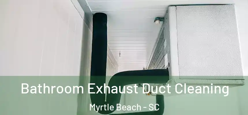 Bathroom Exhaust Duct Cleaning Myrtle Beach - SC