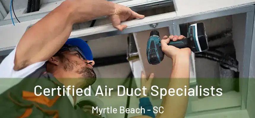 Certified Air Duct Specialists Myrtle Beach - SC