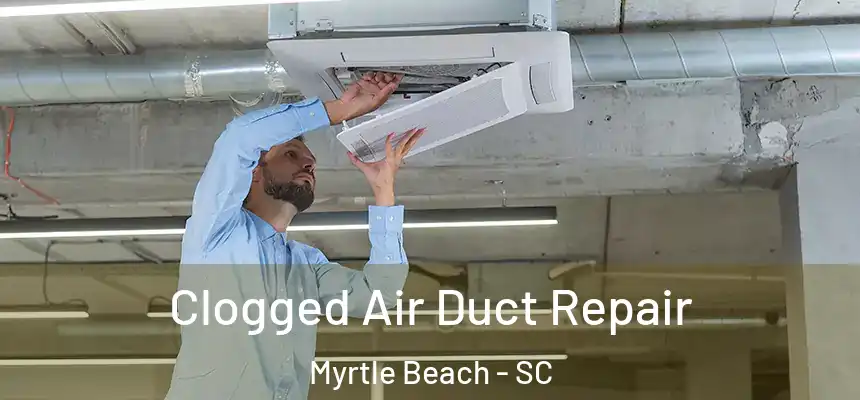 Clogged Air Duct Repair Myrtle Beach - SC