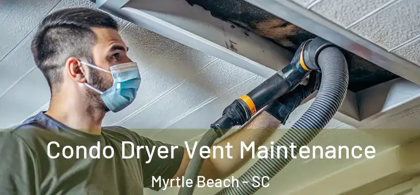 Condo Dryer Vent Maintenance Myrtle Beach - SC