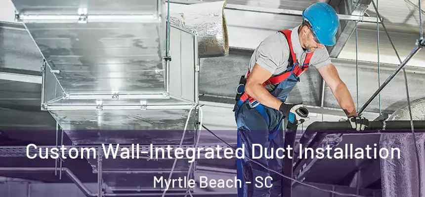  Custom Wall-Integrated Duct Installation Myrtle Beach - SC