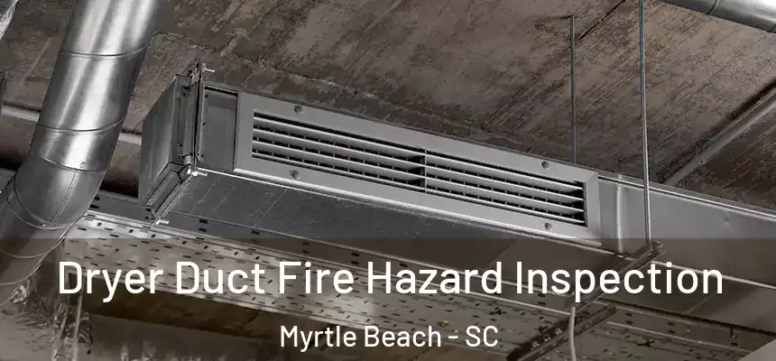 Dryer Duct Fire Hazard Inspection Myrtle Beach - SC