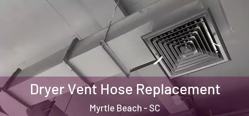 Dryer Vent Hose Replacement Myrtle Beach - SC