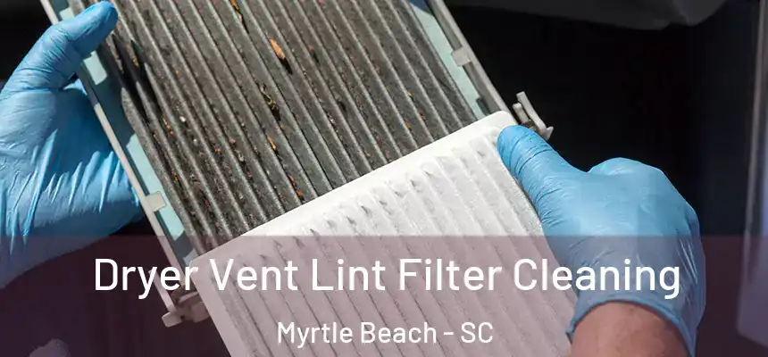 Dryer Vent Lint Filter Cleaning Myrtle Beach - SC