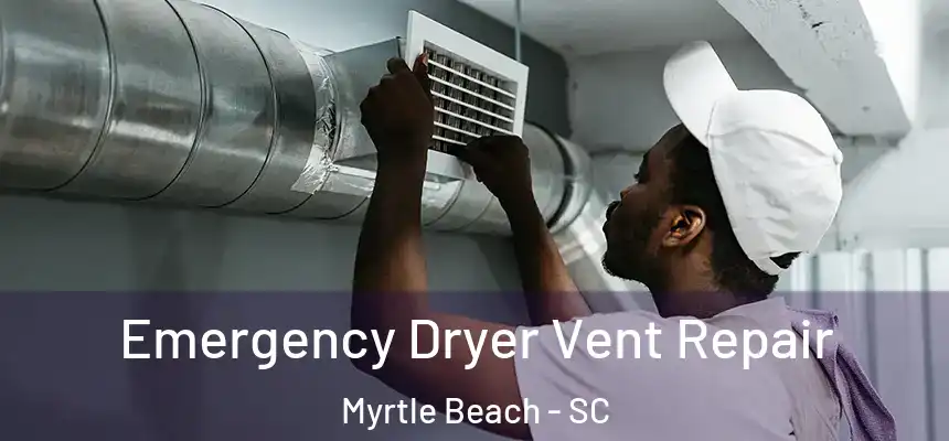 Emergency Dryer Vent Repair Myrtle Beach - SC