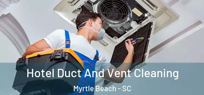Hotel Duct And Vent Cleaning Myrtle Beach - SC