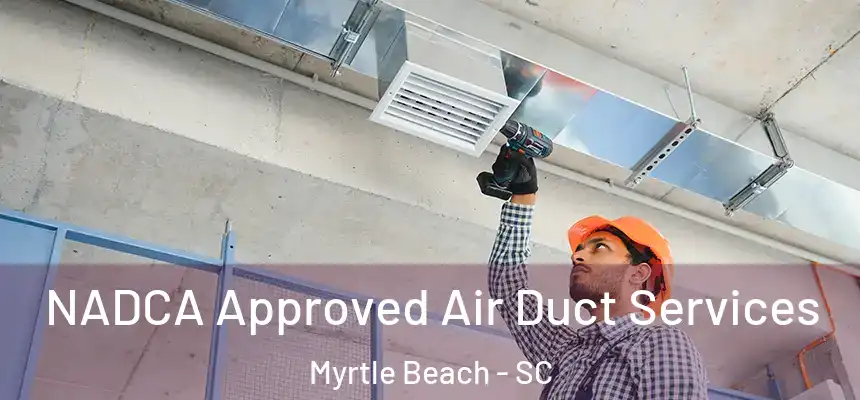 NADCA Approved Air Duct Services Myrtle Beach - SC