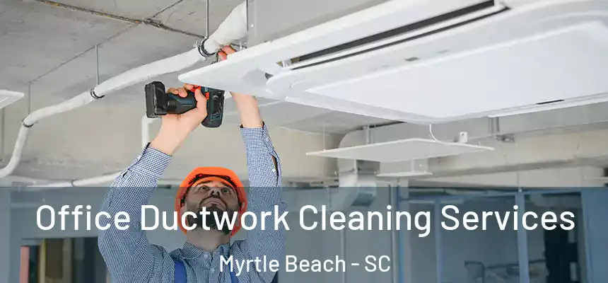 Office Ductwork Cleaning Services Myrtle Beach - SC