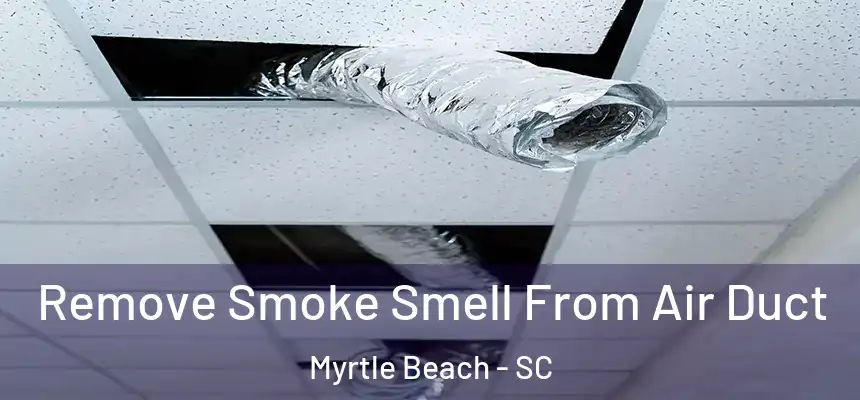 Remove Smoke Smell From Air Duct Myrtle Beach - SC
